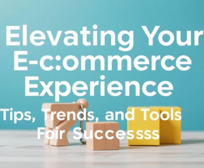 Elevating Your E-commerce Experience: Tips, Trends, and Tools for Success